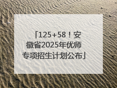 125+58！安徽省2025年优师专项招生计划公布