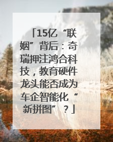 15亿“联姻”背后：奇瑞押注鸿合科技，教育硬件龙头能否成为车企智能化“新拼图”？