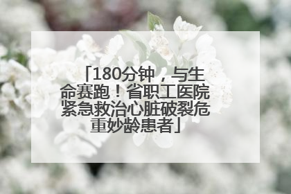 180分钟，与生命赛跑！省职工医院紧急救治心脏破裂危重妙龄患者