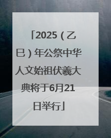 2025（乙巳）年公祭中华人文始祖伏羲大典将于6月21日举行