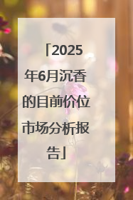 2025年6月沉香的目前价位市场分析报告