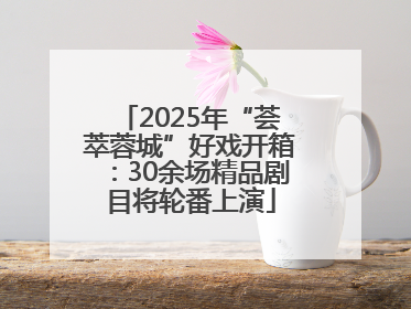2025年“荟萃蓉城”好戏开箱：30余场精品剧目将轮番上演