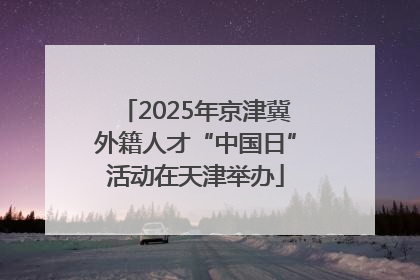 2025年京津冀外籍人才“中国日”活动在天津举办