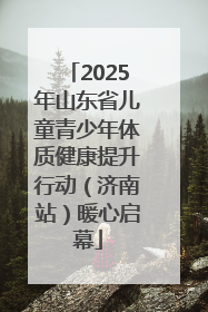 2025年山东省儿童青少年体质健康提升行动（济南站）暖心启幕