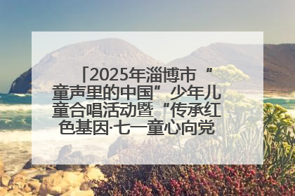 2025年淄博市“童声里的中国”少年儿童合唱活动暨“传承红色基因·七一童心向党”歌咏展演举行