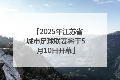 2025年江苏省城市足球联赛将于5月10日开幕
