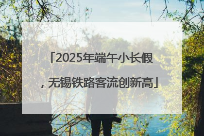 2025年端午小长假，无锡铁路客流创新高