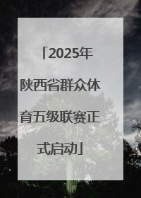 2025年陕西省群众体育五级联赛正式启动