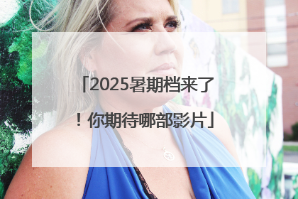 2025暑期档来了！你期待哪部影片