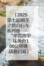 2025第七届朝圣之路自行车系列赛——“孝贤故里”环鱼台100公里挑战赛启幕