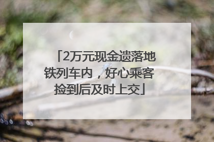 2万元现金遗落地铁列车内，好心乘客捡到后及时上交