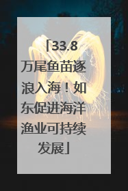 33.8万尾鱼苗逐浪入海！如东促进海洋渔业可持续发展