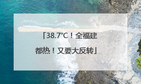 38.7℃！全福建都热！又要大反转