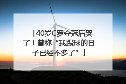 40岁C罗夺冠后哭了！曾称“我踢球的日子已经不多了”