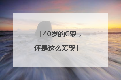 40岁的C罗，还是这么爱哭
