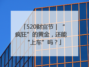 520财富节｜“疯狂”的黄金，还能“上车”吗？