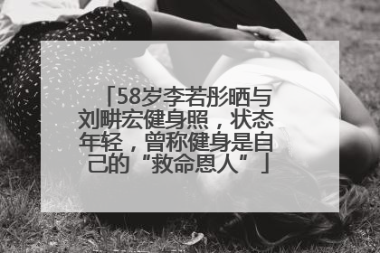 58岁李若彤晒与刘畊宏健身照，状态年轻，曾称健身是自己的“救命恩人”