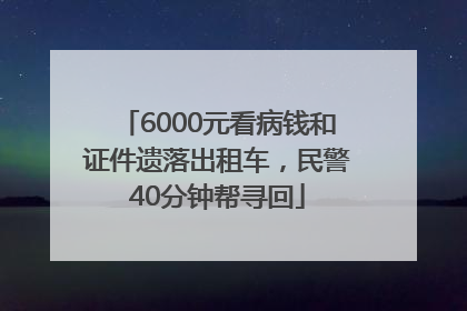 6000元看病钱和证件遗落出租车，民警40分钟帮寻回