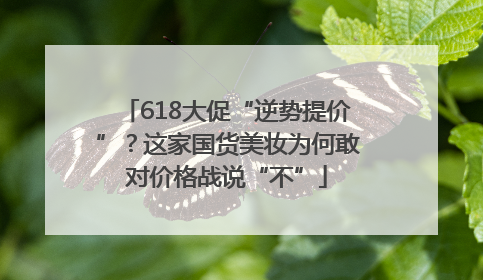 618大促“逆势提价”？这家国货美妆为何敢对价格战说“不”