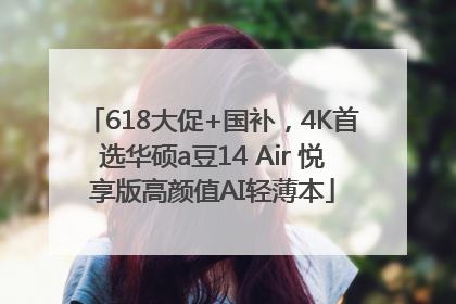618大促+国补，4K首选华硕a豆14 Air 悦享版高颜值AI轻薄本