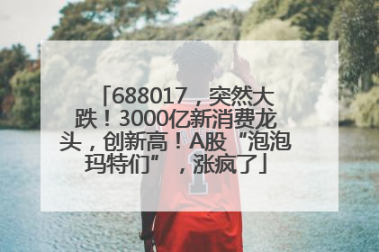 688017，突然大跌！3000亿新消费龙头，创新高！A股“泡泡玛特们”，涨疯了