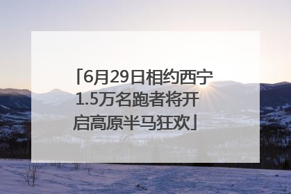 6月29日相约西宁 1.5万名跑者将开启高原半马狂欢