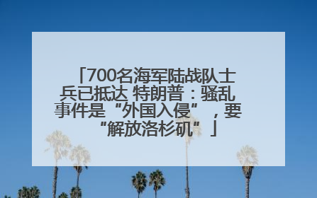 700名海军陆战队士兵已抵达 特朗普：骚乱事件是“外国入侵”，要“解放洛杉矶”