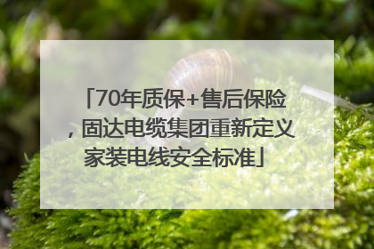 70年质保+售后保险，固达电缆集团重新定义家装电线安全标准