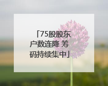 75股股东户数连降 筹码持续集中