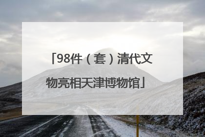 98件（套）清代文物亮相天津博物馆