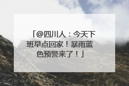 @四川人：今天下班早点回家！暴雨蓝色预警来了！