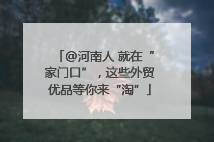 @河南人 就在“家门口”，这些外贸优品等你来“淘”