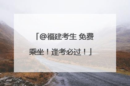@福建考生 免费乘坐！逢考必过！