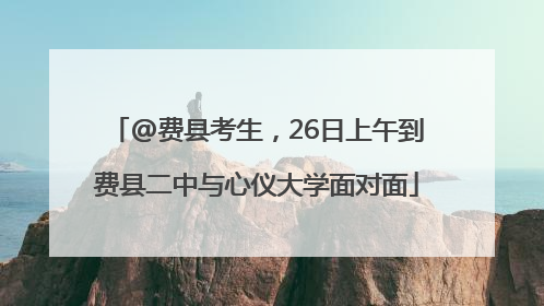 @费县考生，26日上午到费县二中与心仪大学面对面