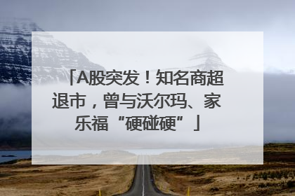 A股突发！知名商超退市，曾与沃尔玛、家乐福“硬碰硬”