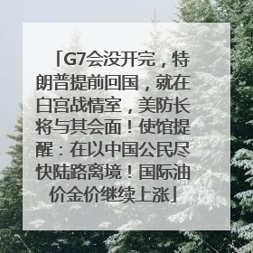 G7会没开完，特朗普提前回国，就在白宫战情室，美防长将与其会面！使馆提醒：在以中国公民尽快陆路离境！国际油价金价继续上涨