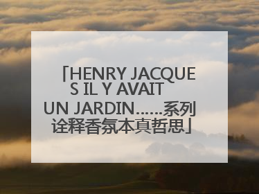 HENRY JACQUES IL Y AVAIT UN JARDIN……系列 诠释香氛本真哲思
