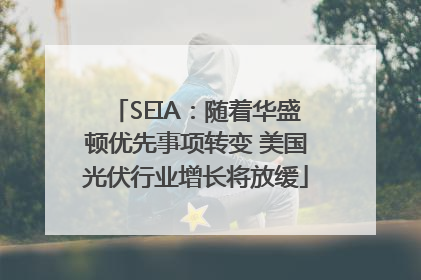 SEIA：随着华盛顿优先事项转变 美国光伏行业增长将放缓