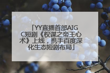 YY直播首部AIGC短剧《权谋之帝王心术》上线，携手百度深化生态短剧布局